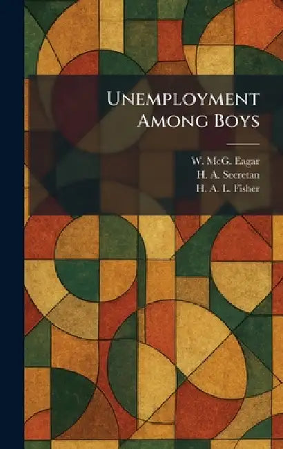 Unemployment Among Boys by W. McG Eagar, H. A. Secretan, H. A. L. Fisher