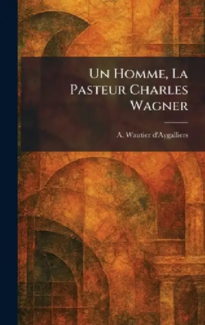 Un Homme, La Pasteur Charles Wagner by A. Wautier d'Aygalliers
