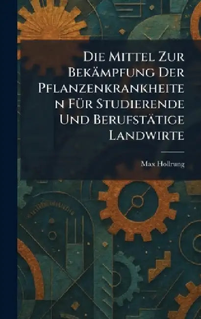 Die Mittel Zur Bekämpfung Der Pflanzenkrankheiten FÃ1/4r Studierende Und Berufstätige Landwirte by Max Hollrung