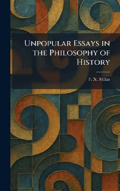 Unpopular Essays in the Philosophy of History by F. X. Millar