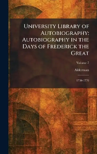 University Library of Autobiography: Autobiography in the Days of Frederick the Great: 1730-1770 by Alderman
