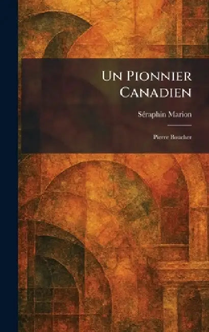 Un Pionnier Canadien: Pierre Boucher by Se?raphin Marion
