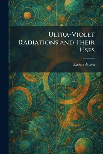Ultra-Violet Radiations and Their Uses by Robert Aitken