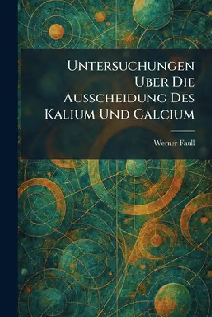 Untersuchungen uber die ausscheidung des kalium und calcium by Werner Faull