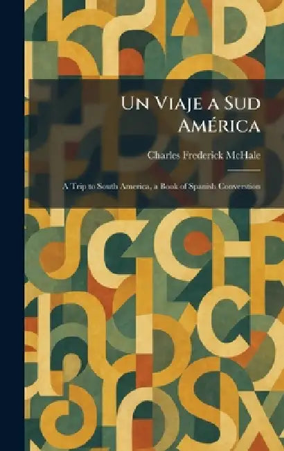 Un Viaje a Sud AmÃ(c)rica: A Trip to South America, a Book of Spanish Converstion by Charles Frederick McHale