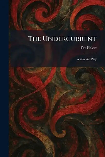 The Undercurrent: A One Act Play by Fay Ehlert