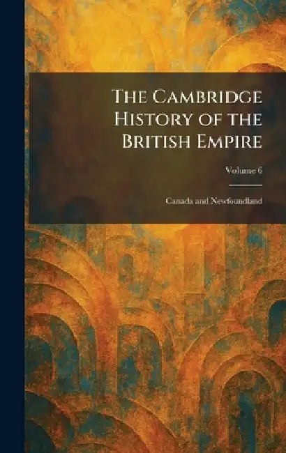 The Cambridge History of the British Empire: Canada and Newfoundland by Cambridge Univ Press