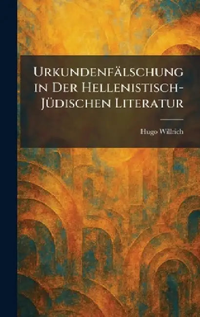 Urkundenfälschung in Der Hellenistisch-JÃ1/4dischen Literatur by Hugo Willrich