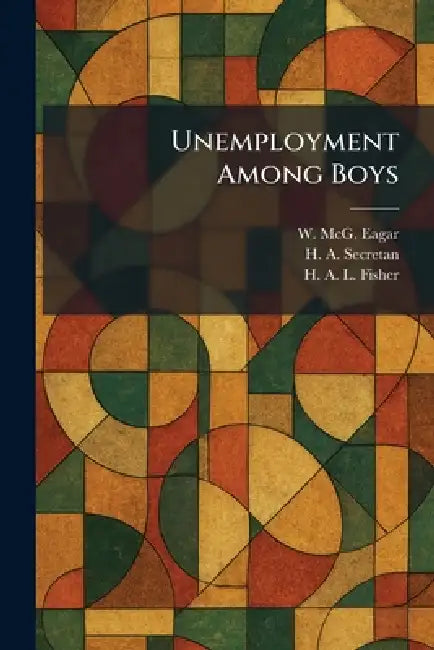 Unemployment Among Boys by W. McG Eagar, H. A. Secretan, H. A. L. Fisher
