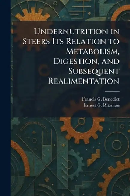 Undernutrition in Steers Its Relation to Metabolism, Digestion, and Subsequent Realimentation by Francis G. Benedict, Ernest G. Ritzman