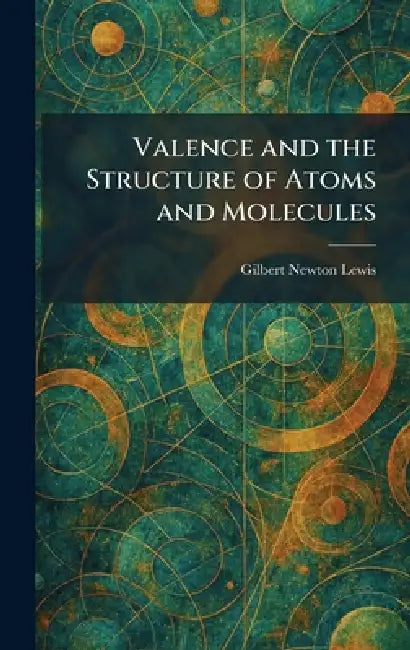 Valence and the Structure of Atoms and Molecules by Gilbert Newton Lewis
