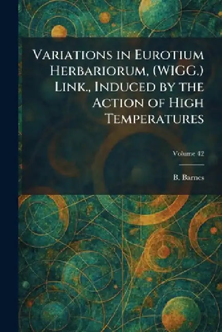 Variations in Eurotium Herbariorum, (WIGG.) Link., Induced by the Action of High Temperatures by B. Barnes
