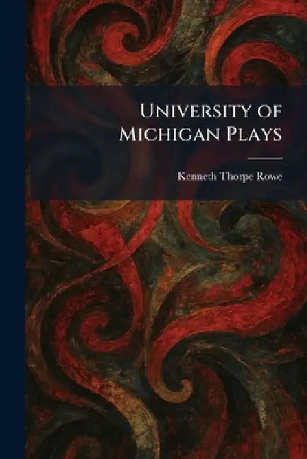 University of Michigan Plays by Kenneth Thorpe Rowe