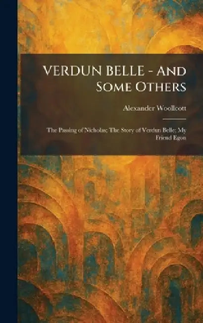 VERDUN BELLE - And Some Others: The Passing of Nicholas; The Story of Verdun Belle; My Friend Egon by Alexander Woollcott