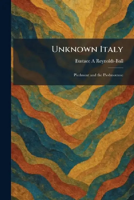 Unknown Italy: Piedmont and the Piedmontese by Eustace a. Reynolds-Ball