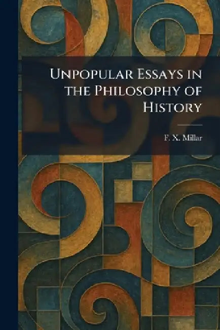 Unpopular Essays in the Philosophy of History by F. X. Millar
