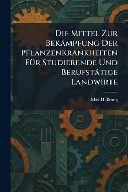 Die Mittel Zur Bekämpfung Der Pflanzenkrankheiten FÃ1/4r Studierende Und Berufstätige Landwirte by Max Hollrung