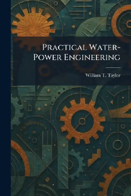 Practical Water-Power Engineering by William T. Taylor