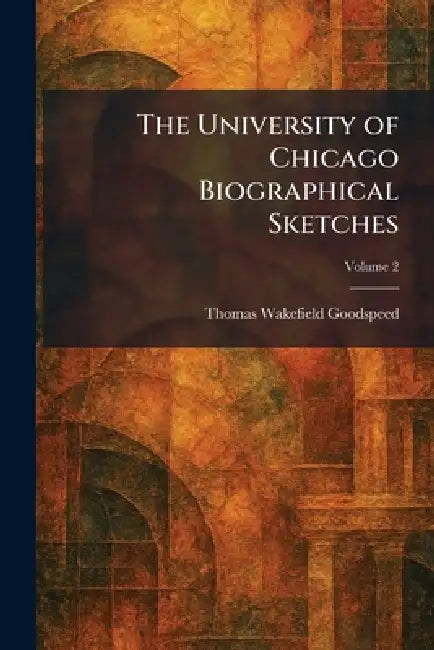 The University of Chicago Biographical Sketches by Thomas Wakefield Goodspeed