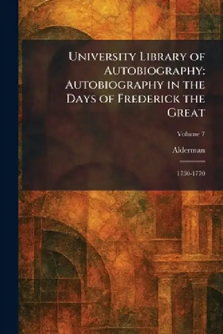 University Library of Autobiography: Autobiography in the Days of Frederick the Great: 1730-1770 by Alderman