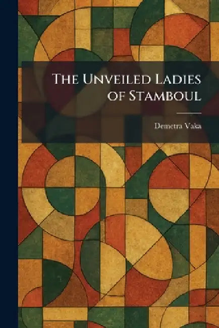 The Unveiled Ladies of Stamboul by Demetra Vaka