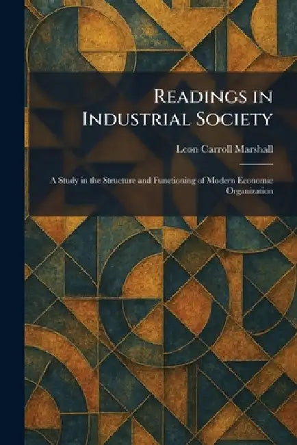 Readings in Industrial Society: A Study in the Structure and Functioning of Modern Economic Organization by Leon Carroll Marshall