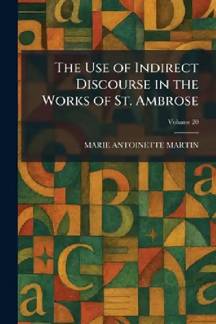 The Use of Indirect Discourse in the Works of St. Ambrose by Marie Antoinette Martin