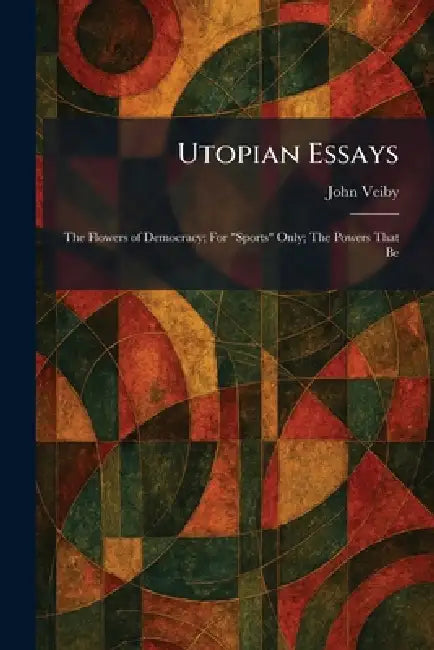 Utopian Essays: The Flowers of Democracy; For "Sports" Only; The Powers That Be by John Veiby