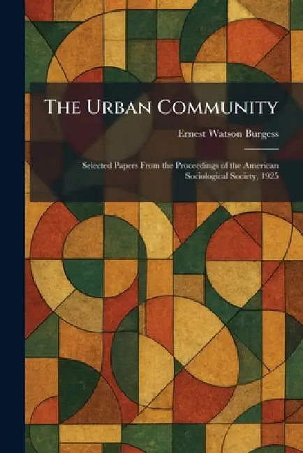 The Urban Community: Selected Papers From the Proceedings of the American Sociological Society, 1925 by Ernest Watson Burgess