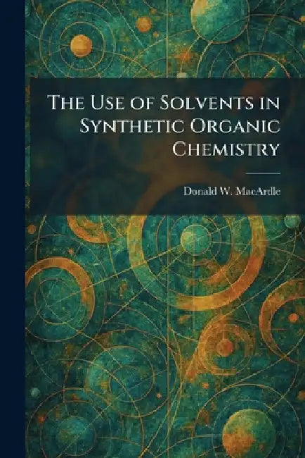 The Use of Solvents in Synthetic Organic Chemistry by Donald W. Macardle