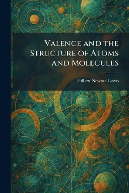 Valence and the Structure of Atoms and Molecules by Gilbert Newton Lewis