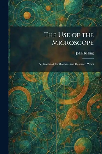 The Use of the Microscope: A Handbook for Routine and Research Work by John Belling