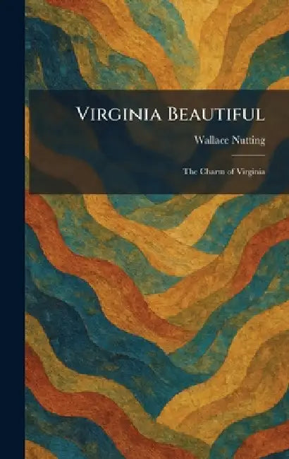Virginia Beautiful: The Charm of Virginia by Wallace Nutting