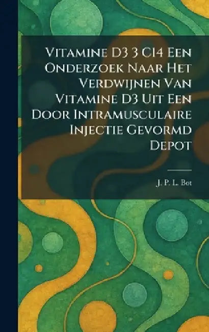 Vitamine D3 3 C14 Een Onderzoek Naar Het Verdwijnen Van Vitamine D3 Uit Een Door Intramusculaire Injectie Gevormd Depot by J. P. L. Bot