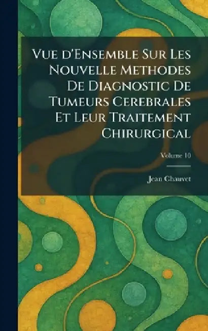 Vue d'Ensemble Sur Les Nouvelle Methodes De Diagnostic De Tumeurs Cerebrales Et Leur Traitement Chirurgical by Jean Chauvet