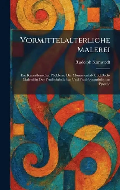 Vormittelalterliche Malerei: Die Kuenstlerischen Probleme Der Monumental- Und Buch-Malerei in Der Fruehchristlichen Und Fruehbyzantinischen Epoche by Rudolph Komstedt