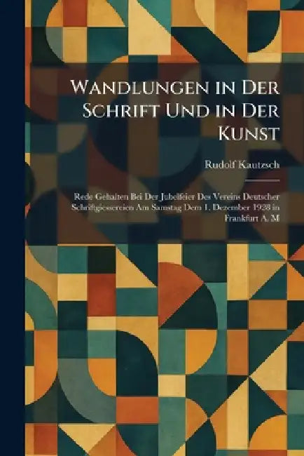 Wandlungen in Der Schrift Und in Der Kunst: Rede Gehalten Bei Der Jubelfeier Des Vereins Deutscher Schriftgiessereien Am Samstag Dem 1. Dezember 1928 by Rudolf Kautzsch