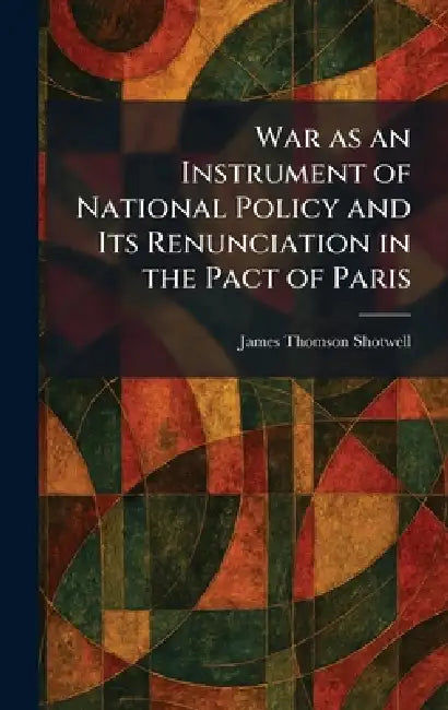 War as an Instrument of National Policy and Its Renunciation in the Pact of Paris by James Thomson Shotwell