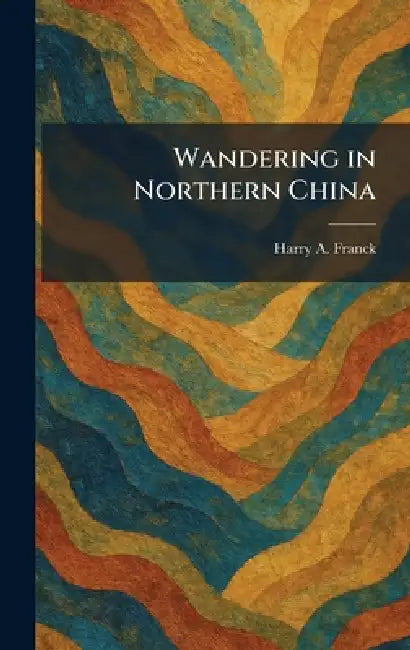 Wandering in Northern China by Harry A. Franck