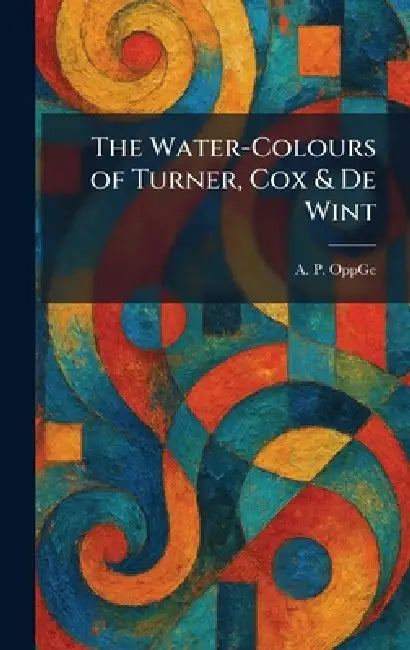 The Water-Colours of Turner, Cox & De Wint by A. P. Oppge
