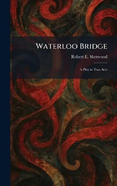 Waterloo Bridge: A Play in Two Acts by Robert E. Sherwood