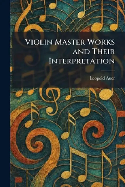 Violin Master Works and Their Interpretation by Leopold Auer
