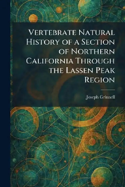 Vertebrate Natural History of a Section of Northern California Through the Lassen Peak Region by Joseph Grinnell