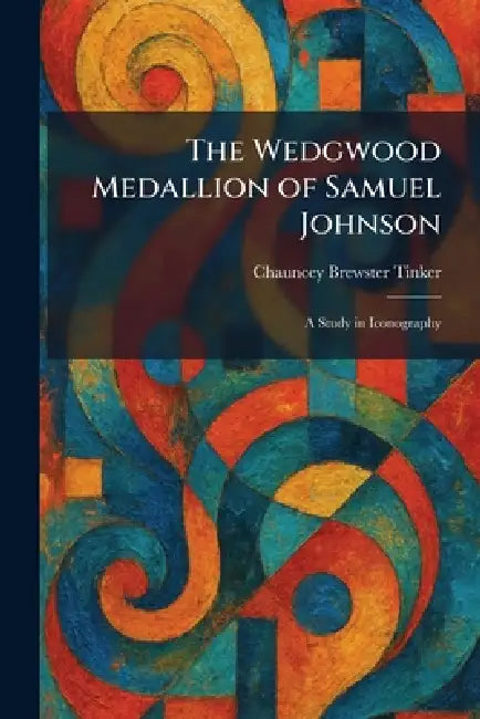 The Wedgwood Medallion of Samuel Johnson: A Study in Iconography by Chauncey Brewster Tinker
