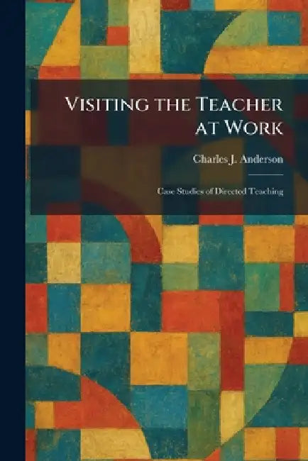 Visiting the Teacher at Work: Case Studies of Directed Teaching by Charles J. Anderson