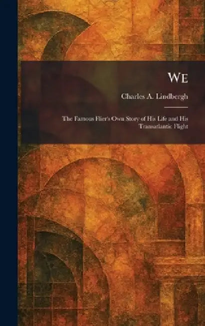 We: The Famous Flier's Own Story of His Life and His Transatlantic Flight by Charles a. Lindbergh