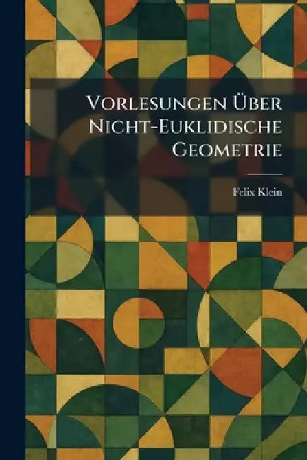 Vorlesungen Ãber Nicht-Euklidische Geometrie by Felix Klein