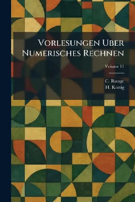 Vorlesungen uber numerisches rechnen by C. Runge, H. Konig