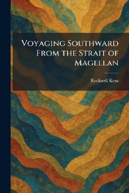 Voyaging Southward From the Strait of Magellan by Rockwell Kent