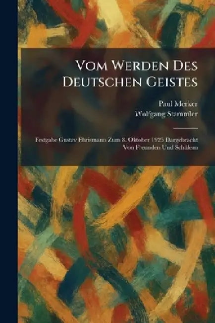 Vom Werden Des Deutschen Geistes: Festgabe Gustav Ehrismann Zum 8. Oktober 1925 Dargebracht Von Freunden Und SchÃ1/4lern by Paul Merker, Wolfgang Stammler